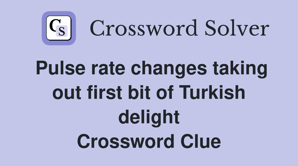 Pulse rate changes taking out first bit of Turkish delight Crossword